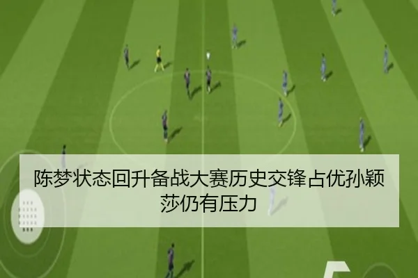 陈梦状态回升备战大赛历史交锋占优孙颖莎仍有压力